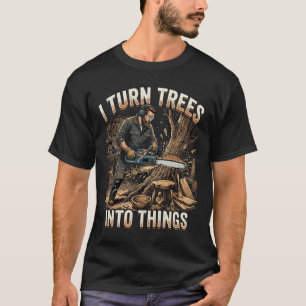Sawdust Happens I Turn Trees Into Things T-Shirt
