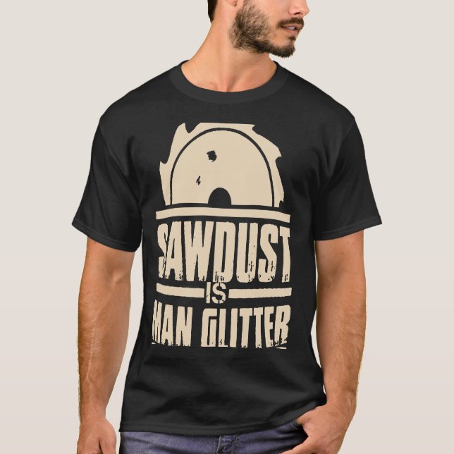 Sawdust Is Man Glitter Carpenter T-Shirt (Front)