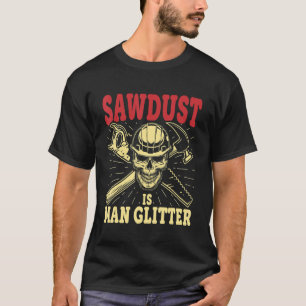 Sawdust Is Man Glitter  Carpenter Woodworking T-Shirt