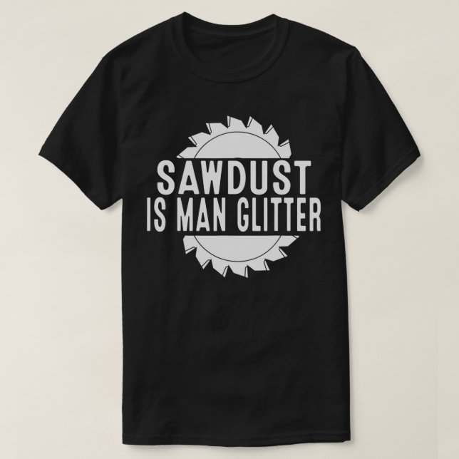 Sawdust Is Man Glitter Chainsaw Wood Working Saw D T-Shirt (Design Front)