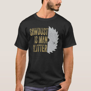 Sawdust Is Man Glitter Funny Carpenter Wood Saw Pu T-Shirt