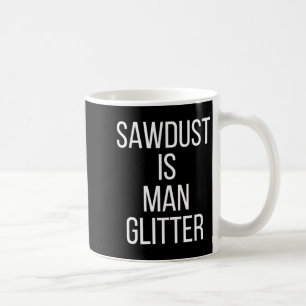 Sawdust Is Man Glitter Funny Mens Dad Coffee Mug