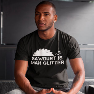 Sawdust is Man Glitter Funny Woodworking Saw Dust T-Shirt