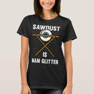 Sawdust Is Man Glitter Lumberjack Carpenter For A T-Shirt