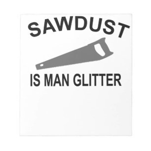 Sawdust is Man Glitter T-Shirt.png Notepad