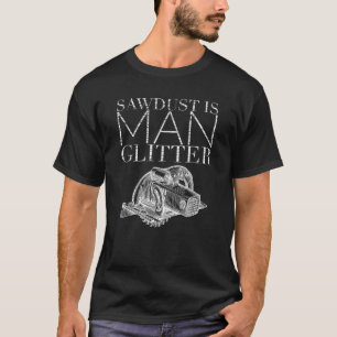 Sawdust Is Man Glitter TShirt Craftsman Cabinetmak