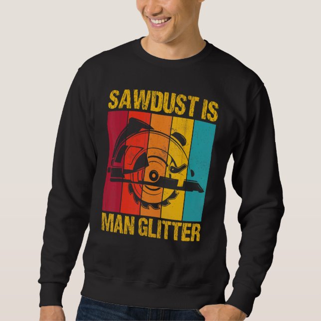 Sawdust Is Man Glitter Woodworkers Woodman Carpent Sweatshirt (Front)
