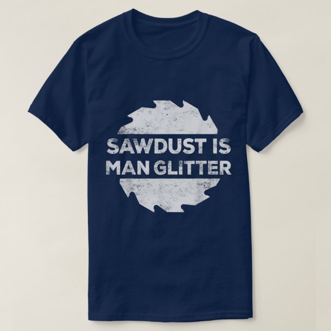 Sawdust Is Man Glitter  Woodworking Father's Day G T-Shirt (Design Front)