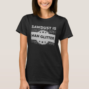 Sawdust Is Man Glitter Woodworking or Carpenter T-Shirt