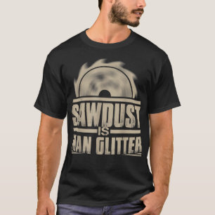Sawdust Is Man Glitter Woodworking T-Shirt
