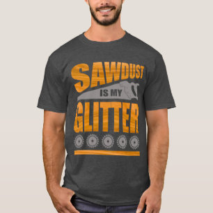 Sawdust Is My Glitter A For Carpenters and Woodwor T-Shirt