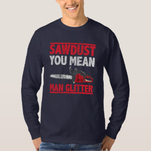 Sawdust You Mean Man Glitter Lumberjack Gag T-Shirt