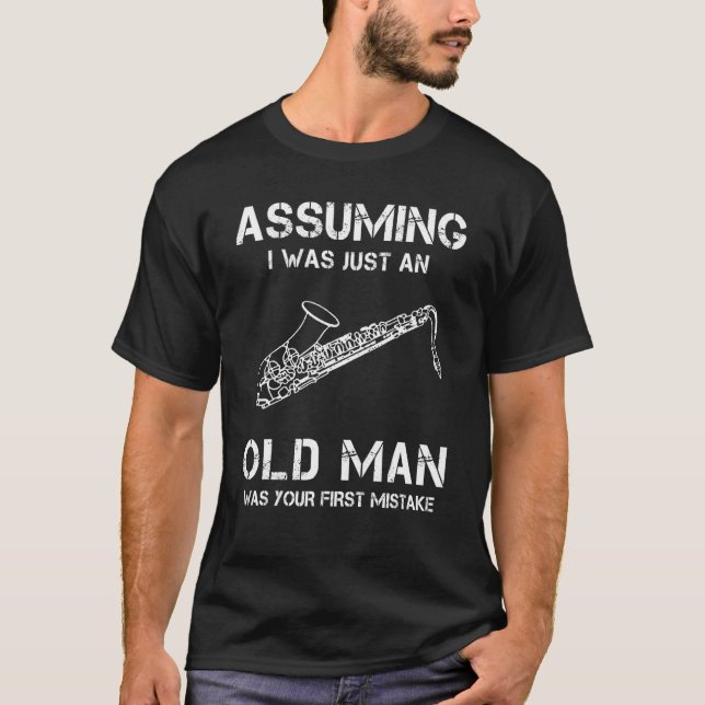 Saxophone Assuming I Was Just An Old Man Was Your  T-Shirt (Front)