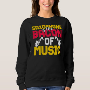 Saxophone Is The Bacon Of Music Sweatshirt