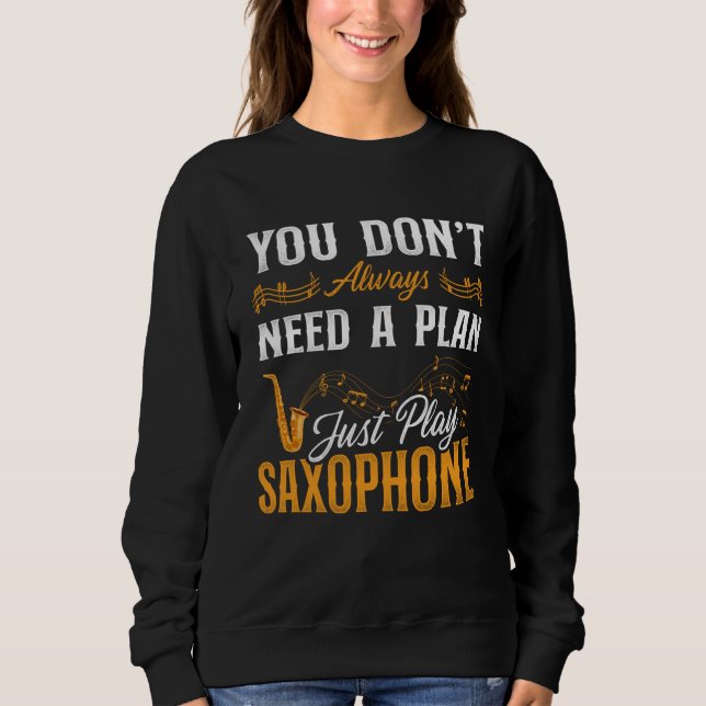 Saxophone You Don t Always Need A Plan Just Play S Sweatshirt (Front)