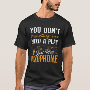 Saxophone You Don t Always Need A Plan Just Play S T-Shirt