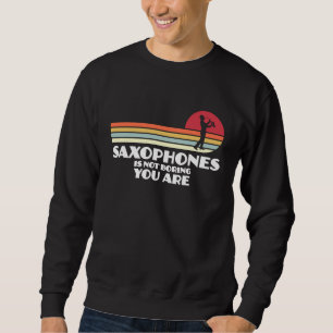 saxophones is not boring you are saxophone player sweatshirt