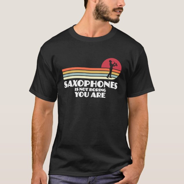 saxophones is not boring you are saxophone player T-Shirt (Front)