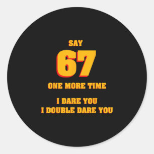 Say 67 I Dare You Funny Anti-meme Fed Up Parents T Classic Round Sticker