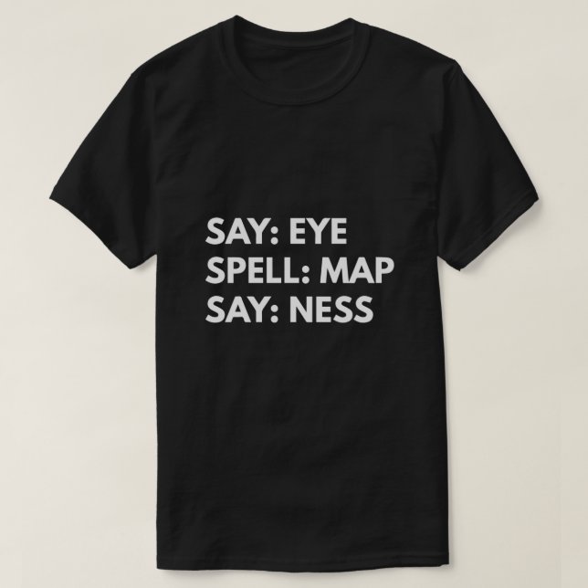 Say Eye. Spell Map. Say Ness  T-Shirt (Design Front)