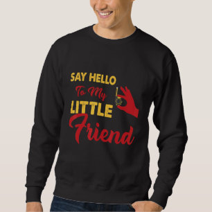 Say Hello to my little friend Sweatshirt