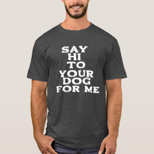 Say Hi to Your Dog for Me – Funny Pet Lover Design T-Shirt