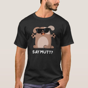 Say Mutt Funny Cool Dog Pun Dark BG T-Shirt