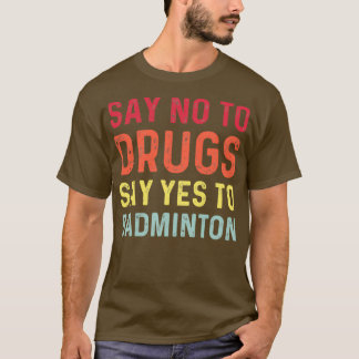 Say no to drugs say yes to badminton T 1 T-Shirt