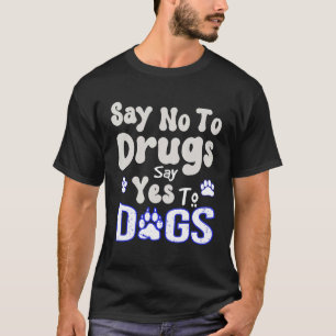 Say No To Drugs Say Yes To Dogs   Quote   T-Shirt