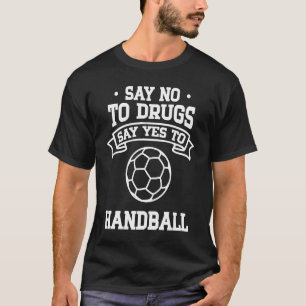 Say No to Drugs Say Yes to Handball T-Shirt