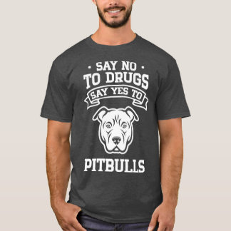 Say No to Drugs Say Yes to Pitbulls T-Shirt