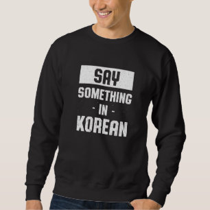 Say Something in Korean  South Korea Humour Seoul Sweatshirt