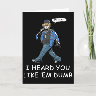 Say Trump I Heard You Like Em Dumb Funny 1 Card