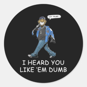 Say Trump I Heard You Like Em Dumb Funny 1 Classic Round Sticker