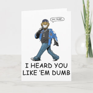 Say Trump I Heard You Like Em Dumb Funny Card