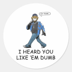 Say Trump I Heard You Like Em Dumb Funny Classic Round Sticker