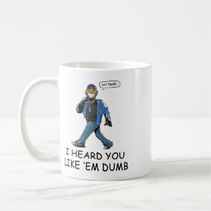 Say Trump I Heard You Like Em Dumb Funny  Coffee Mug