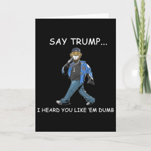Say Trump I Heard You Like em Dumb Funny Trump 1 Card