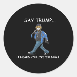 Say Trump I Heard You Like em Dumb Funny Trump 1 Classic Round Sticker