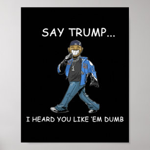 Say Trump I Heard You Like em Dumb Funny Trump 1 Poster