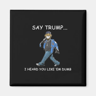 Say Trump I Heard You Like em Dumb Funny Trump  Magnet