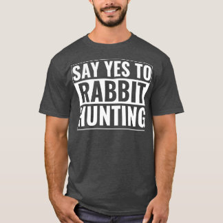 Say Yes To Rabbit Hunting Funny Rabbit Hunter T-Shirt