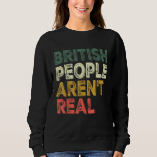 Saying British people aren t real Sweatshirt