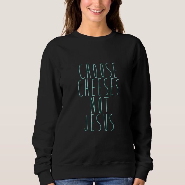 Saying for Atheists CHOOSE CHEESES NOT JESUS 25 Sweatshirt (Front)