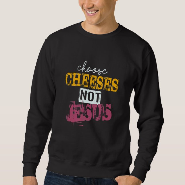 Saying for Atheists CHOOSE CHEESES NOT JESUS 40 Sweatshirt (Front)