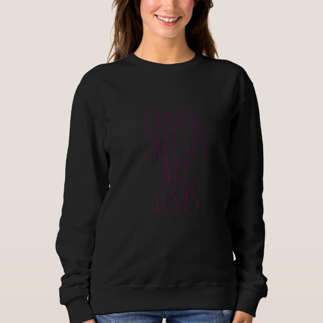 Saying for Atheists CHOOSE CHEESES NOT JESUS  58 Sweatshirt (Front)