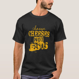 Saying for Atheists CHOOSE CHEESES NOT JESUS 66 T-Shirt