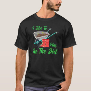 Saying Gardening I Like To Play In The Dirt T-Shirt