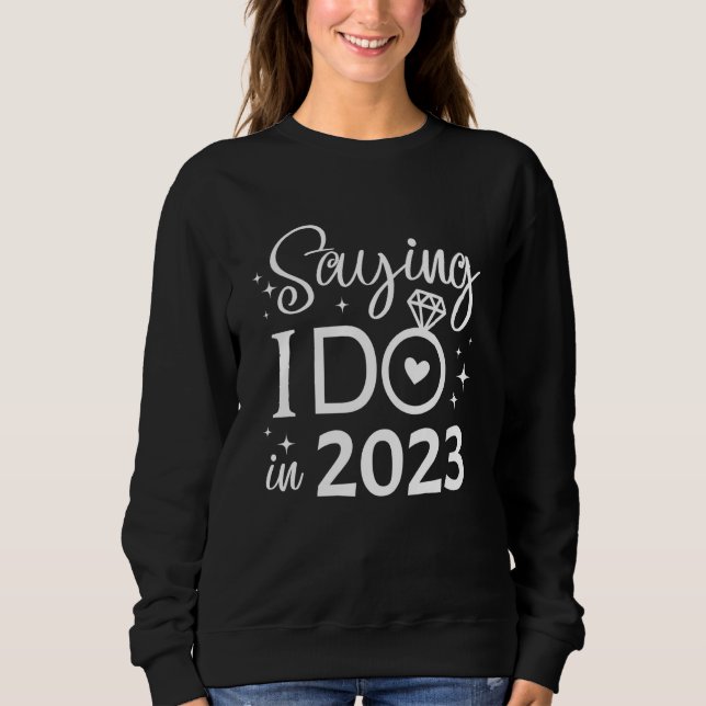 Saying I Do in 2023 Bride Engagement Wedding Brida Sweatshirt (Front)