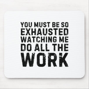 Saying Must Be So Exhausted Watching Me Do The All Mouse Pad